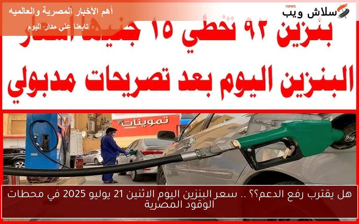 هل يقترب رفع الدعم؟؟ .. سعر البنزين اليوم الاثنين 21 يوليو 2025 في محطات الوقود المصرية 2 هل يقترب رفع الدعم؟؟ .. سعر البنزين اليوم الاثنين 21 يوليو 2025 في محطات الوقود المصرية