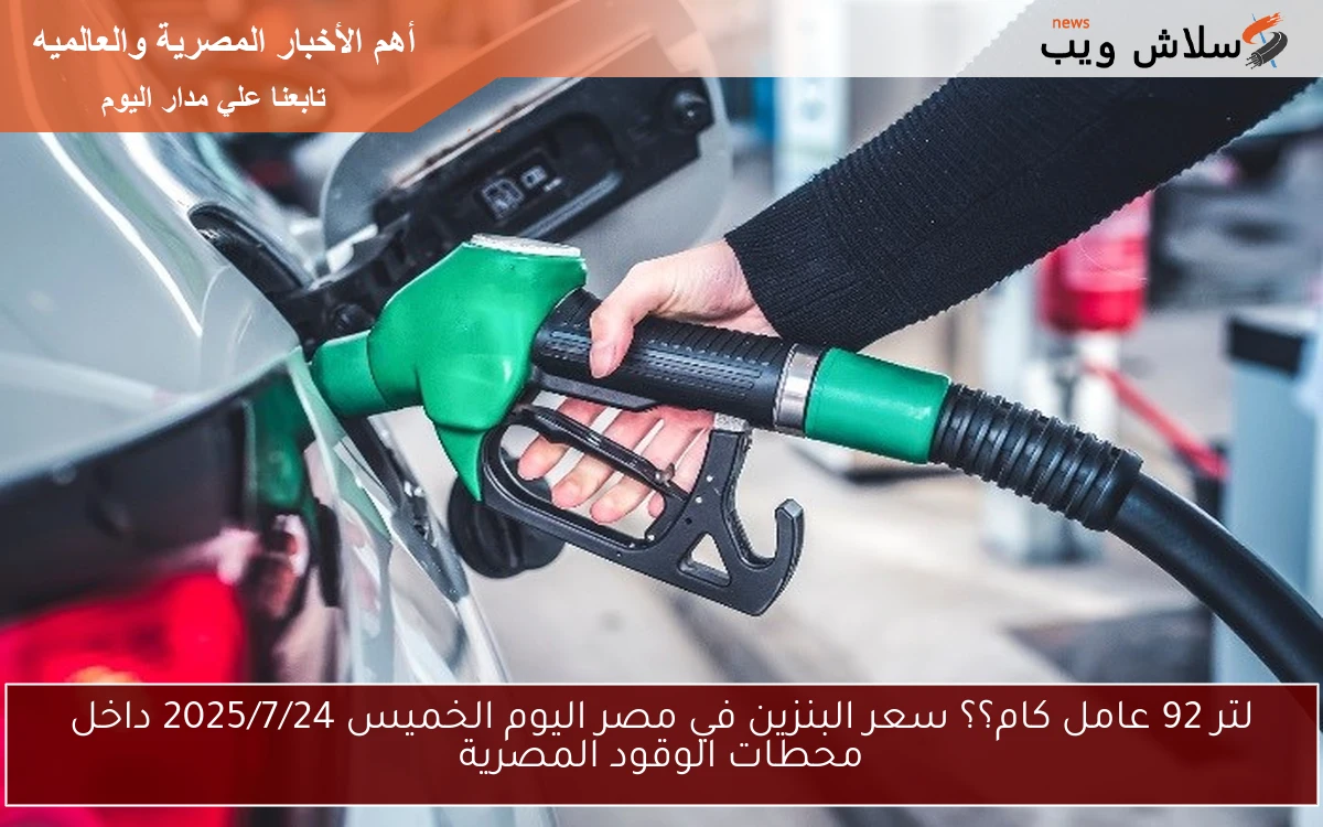 لتر 92 عامل كام؟؟ سعر البنزين في مصر اليوم الخميس 2025/7/24 داخل محطات الوقود المصرية 2 لتر 92 عامل كام؟؟ سعر البنزين في مصر اليوم الخميس 2025/7/24 داخل محطات الوقود المصرية