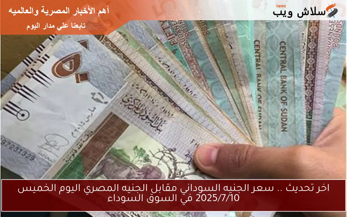 اخر تحديث .. سعر الجنيه السوداني مقابل الجنيه المصري اليوم الخميس 2025/7/10 في السوق السوداء 2 اخر تحديث .. سعر الجنيه السوداني مقابل الجنيه المصري اليوم الخميس 2025/7/10 في السوق السوداء