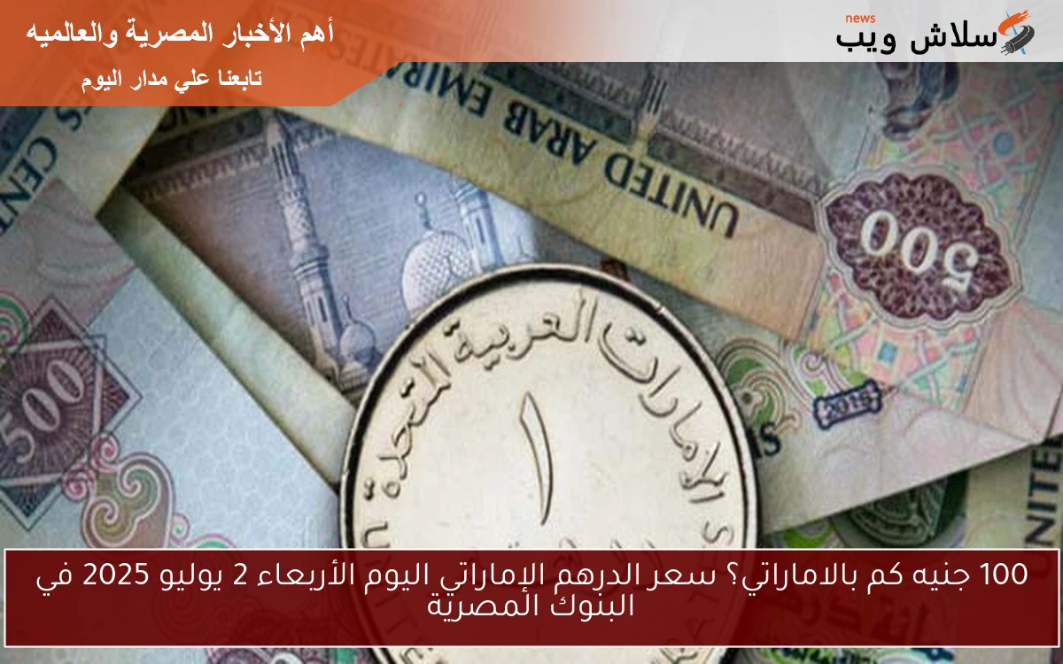 100 جنيه كم بالاماراتي؟ سعر الدرهم الإماراتي اليوم الأربعاء 2 يوليو 2025 في البنوك المصرية
