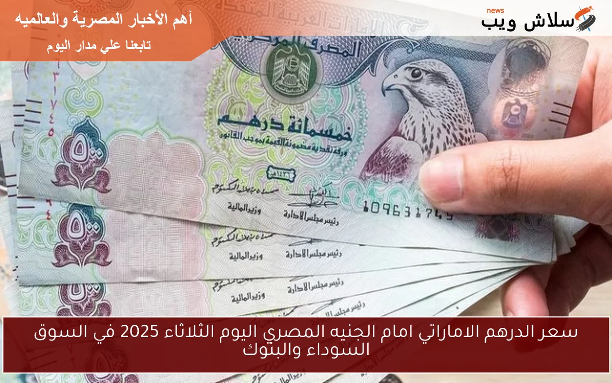 سعر الدرهم الاماراتي امام الجنيه المصري اليوم الثلاثاء 2025 في السوق السوداء والبنوك 2 سعر الدرهم الاماراتي امام الجنيه المصري اليوم الثلاثاء 2025 في السوق السوداء والبنوك