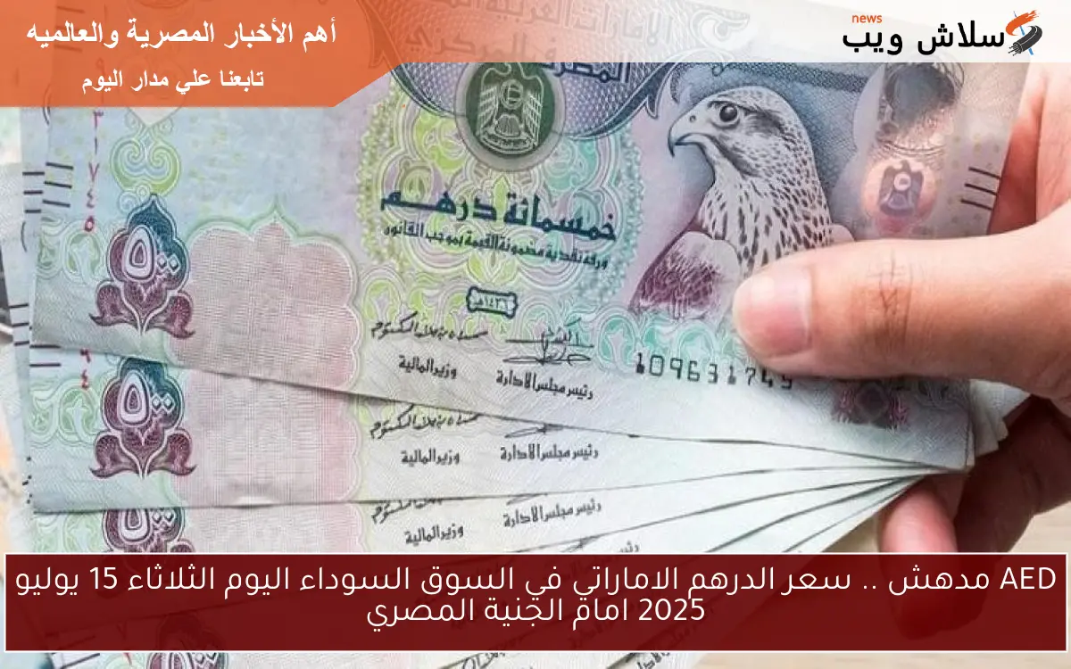AED مدهش .. سعر الدرهم الاماراتي في السوق السوداء اليوم الثلاثاء 15 يوليو 2025 امام الجنية المصري 2 AED مدهش .. سعر الدرهم الاماراتي في السوق السوداء اليوم الثلاثاء 15 يوليو 2025 امام الجنية المصري