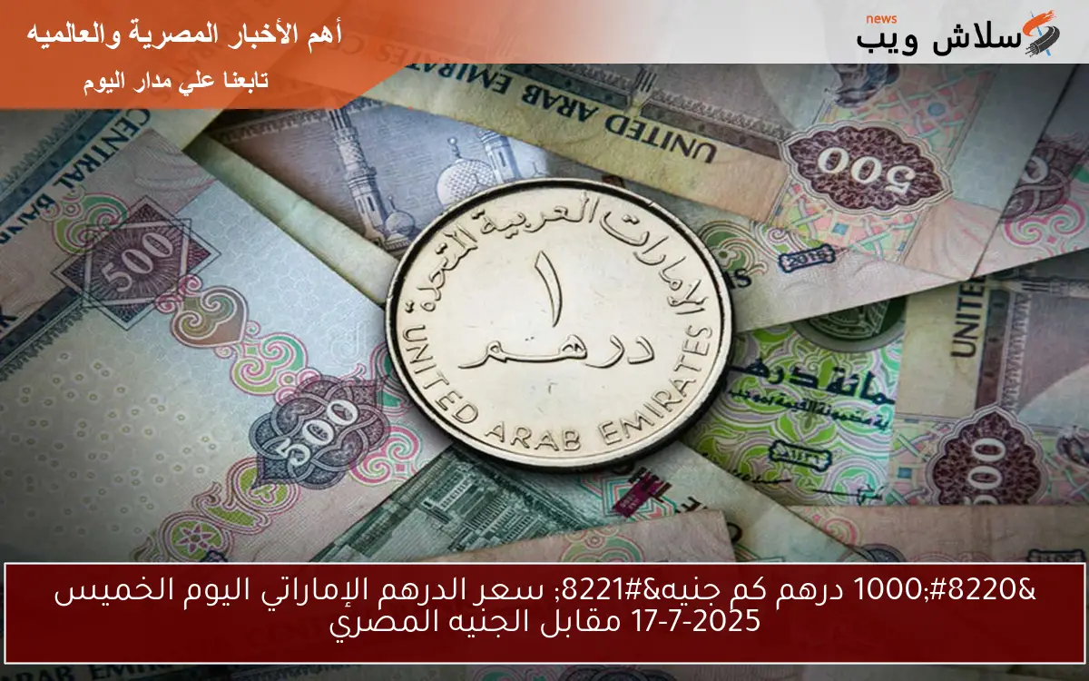 "1000 درهم كم جنيه" سعر الدرهم الإماراتي اليوم الخميس 17-7-2025 مقابل الجنيه المصري 2 “1000 درهم كم جنيه” سعر الدرهم الإماراتي اليوم الخميس 17-7-2025 مقابل الجنيه المصري