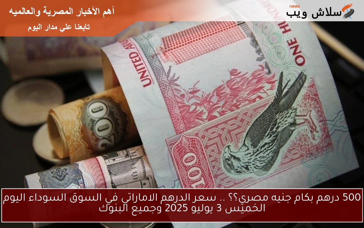 500 درهم بكام جنيه مصري؟؟ .. سعر الدرهم الاماراتي في السوق السوداء اليوم الخميس 3 يوليو 2025 وجميع البنوك 2 500 درهم بكام جنيه مصري؟؟ .. سعر الدرهم الاماراتي في السوق السوداء اليوم الخميس 3 يوليو 2025 وجميع البنوك