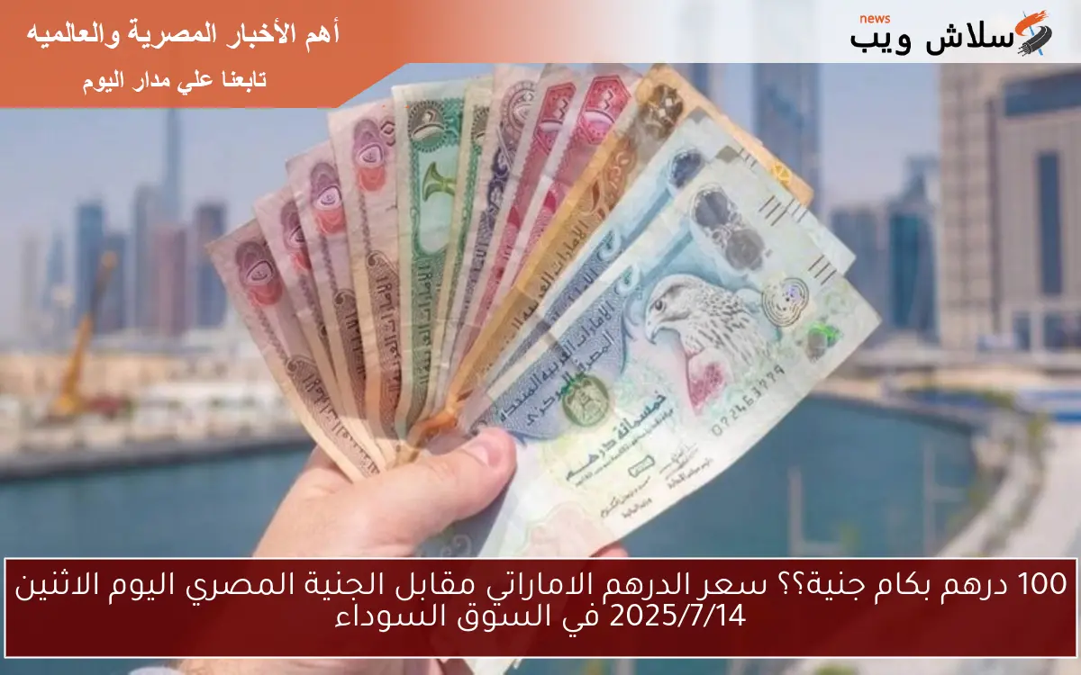 100 درهم بكام جنية؟؟ سعر الدرهم الاماراتي مقابل الجنية المصري اليوم الاثنين 2025/7/14 في السوق السوداء 2 100 درهم بكام جنية؟؟ سعر الدرهم الاماراتي مقابل الجنية المصري اليوم الاثنين 2025/7/14 في السوق السوداء