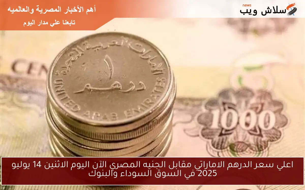 اعلي سعر الدرهم الاماراتي مقابل الجنيه المصري الآن اليوم الاثنين 14 يوليو 2025 في السوق السوداء والبنوك 2 اعلي سعر الدرهم الاماراتي مقابل الجنيه المصري الآن اليوم الاثنين 14 يوليو 2025 في السوق السوداء والبنوك