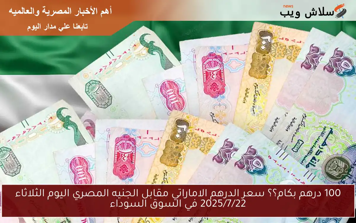 100 درهم بكام؟؟ سعر الدرهم الاماراتي مقابل الجنيه المصري اليوم الثلاثاء 2025/7/22 في السوق السوداء 2 100 درهم بكام؟؟ سعر الدرهم الاماراتي مقابل الجنيه المصري اليوم الثلاثاء 2025/7/22 في السوق السوداء