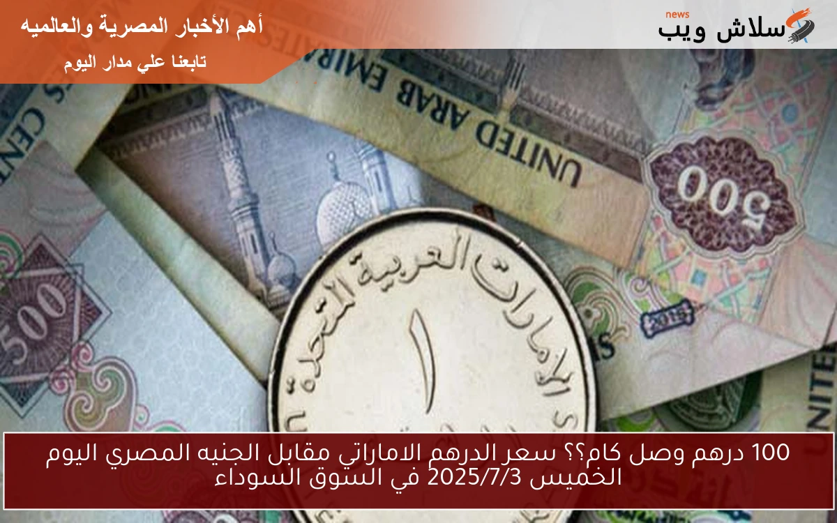 100 درهم بكام جنيه؟؟ سعر الدرهم الاماراتي مقابل الجنيه المصري اليوم الاحد 2025/7/6 في السوق السوداء 2 100 درهم بكام جنيه؟؟ سعر الدرهم الاماراتي مقابل الجنيه المصري اليوم الاحد 2025/7/6 في السوق السوداء