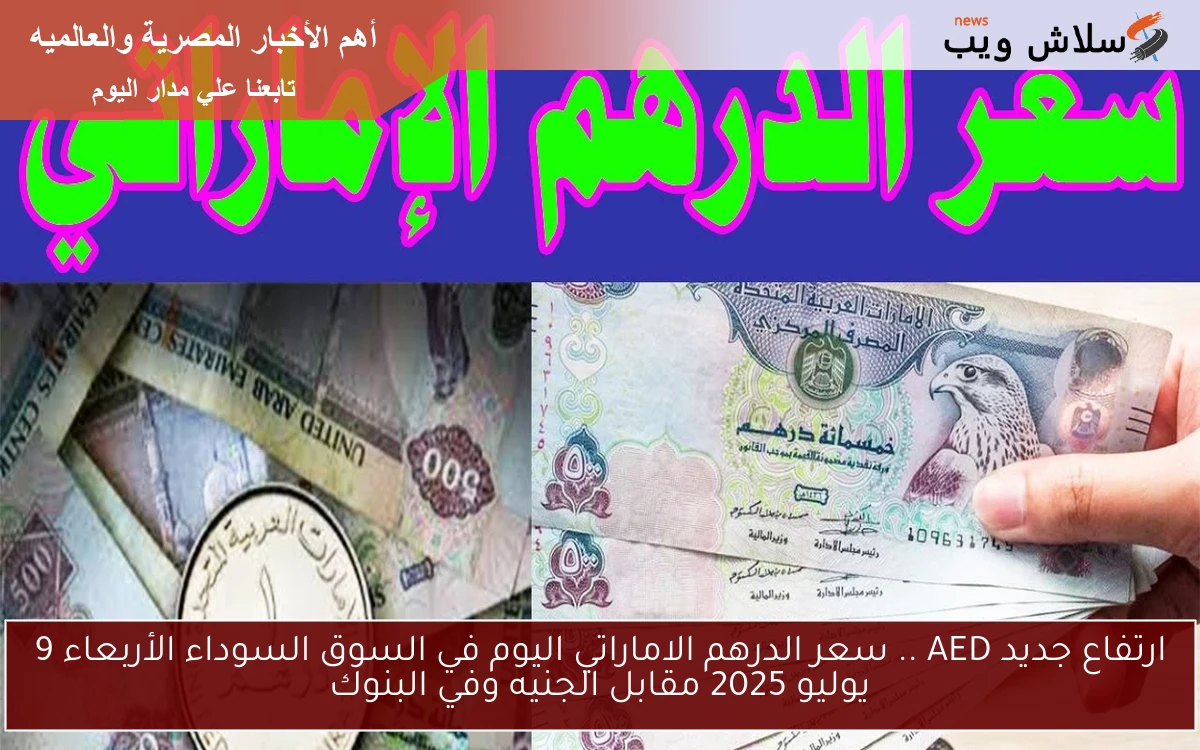 ارتفاع جديد AED .. سعر الدرهم الاماراتي اليوم في السوق السوداء الأربعاء 9 يوليو 2025 مقابل الجنيه وفي البنوك 2 ارتفاع جديد AED .. سعر الدرهم الاماراتي اليوم في السوق السوداء الأربعاء 9 يوليو 2025 مقابل الجنيه وفي البنوك