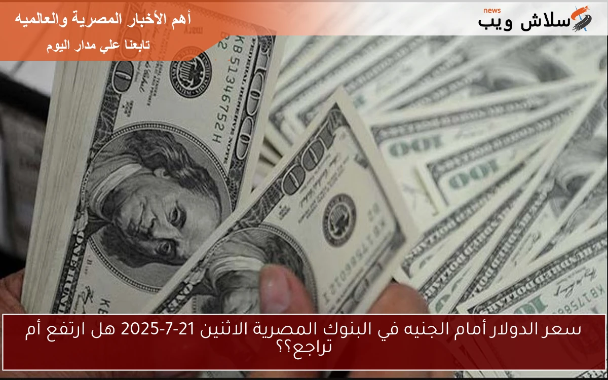 سعر الدولار أمام الجنيه في البنوك المصرية الاثنين 21-7-2025 هل ارتفع أم تراجع؟؟ 2 سعر الدولار أمام الجنيه في البنوك المصرية الاثنين 21-7-2025 هل ارتفع أم تراجع؟؟