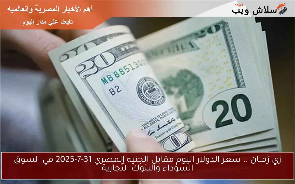 زي زمــان .. سعر الدولار اليوم مقابل الجنيه المصري 31-7-2025 في السوق السوداء والبنوك التٌجارية 2 زي زمــان .. سعر الدولار اليوم مقابل الجنيه المصري 31-7-2025 في السوق السوداء والبنوك التٌجارية