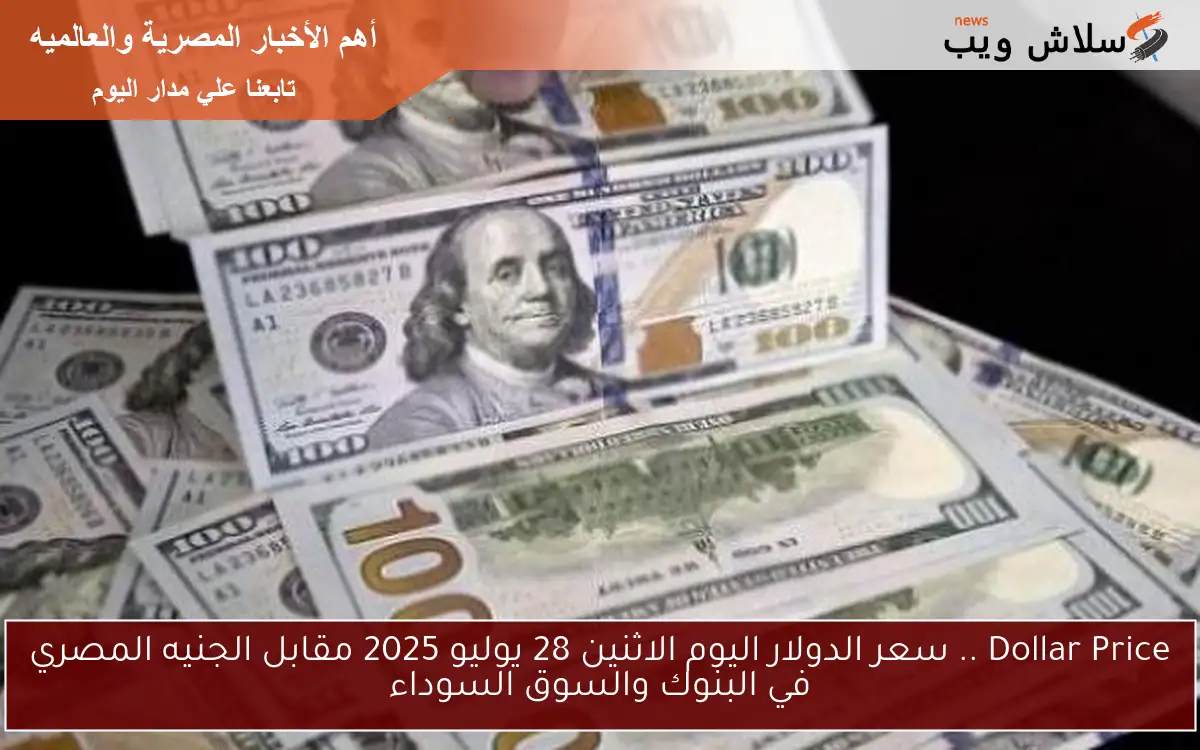 Dollar Price .. سعر الدولار اليوم الاثنين 28 يوليو 2025 مقابل الجنيه المصري في البنوك والسوق السوداء 2 Dollar Price .. سعر الدولار اليوم الاثنين 28 يوليو 2025 مقابل الجنيه المصري في البنوك والسوق السوداء