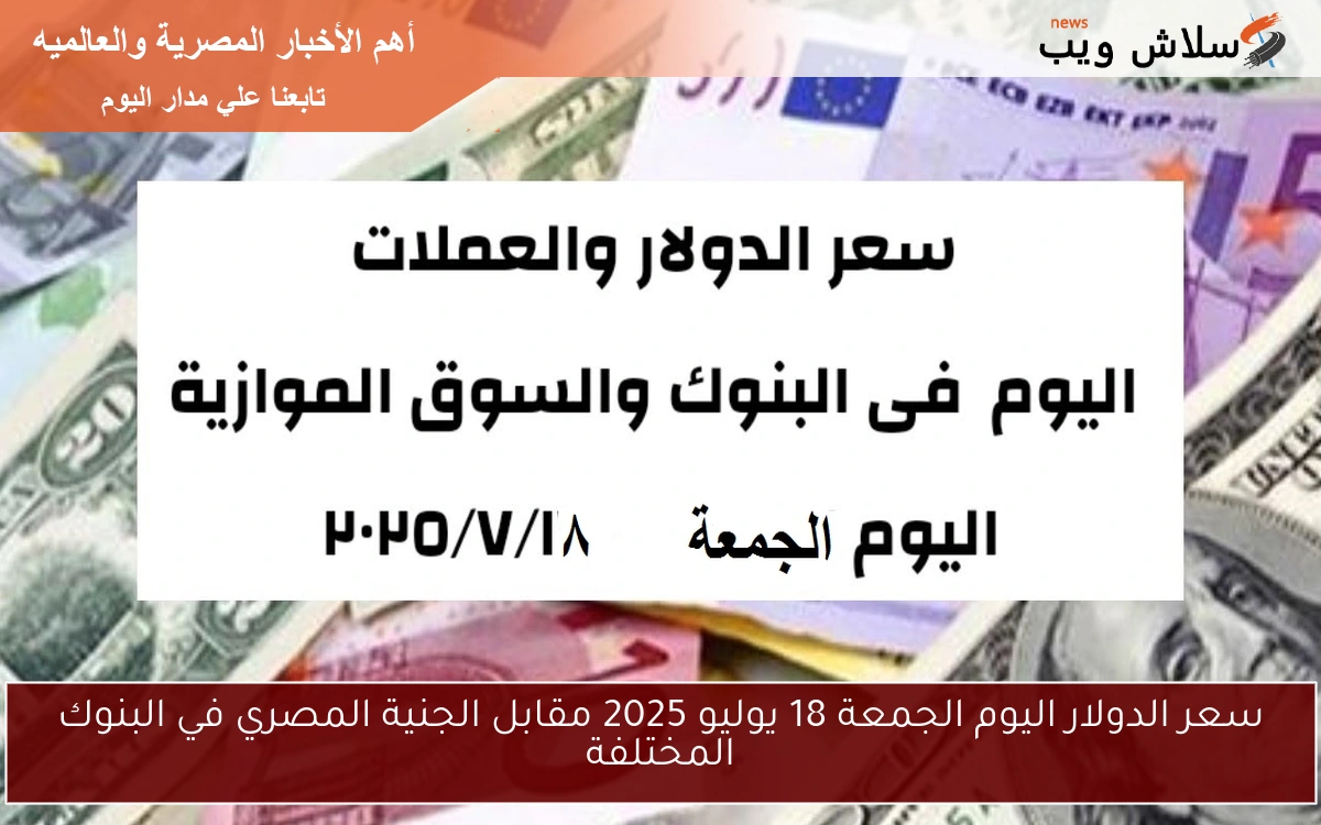 سعر الدولار اليوم الجمعة 18 يوليو 2025 مقابل الجنية المصري في البنوك المختلفة 2 سعر الدولار اليوم الجمعة 18 يوليو 2025 مقابل الجنية المصري في البنوك المختلفة
