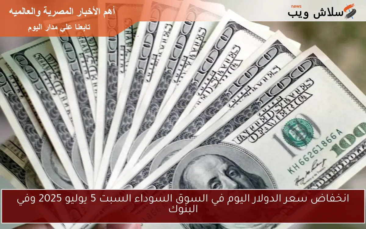 انخفاض سعر الدولار اليوم في السوق السوداء السبت 5 يوليو 2025 وفي البنوك 2 انخفاض سعر الدولار اليوم في السوق السوداء السبت 5 يوليو 2025 وفي البنوك