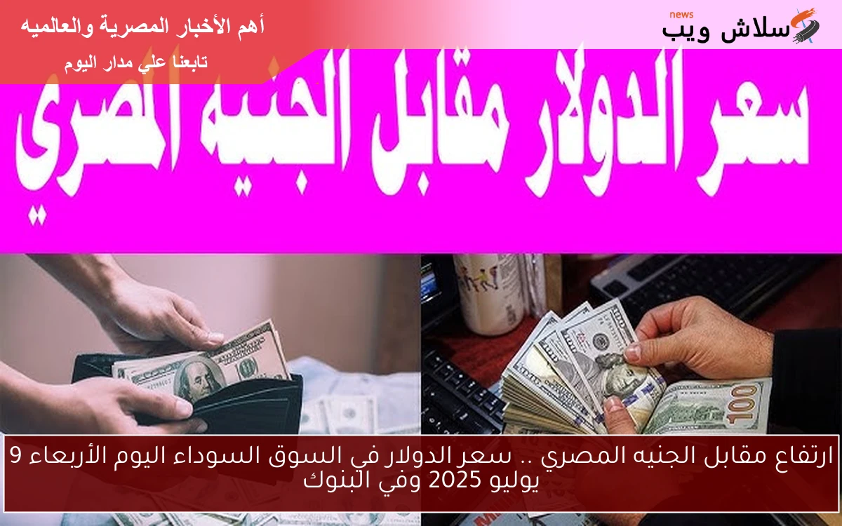 ارتفاع مقابل الجنيه المصري .. سعر الدولار في السوق السوداء اليوم الأربعاء 9 يوليو 2025 وفي البنوك 2 ارتفاع مقابل الجنيه المصري .. سعر الدولار في السوق السوداء اليوم الأربعاء 9 يوليو 2025 وفي البنوك