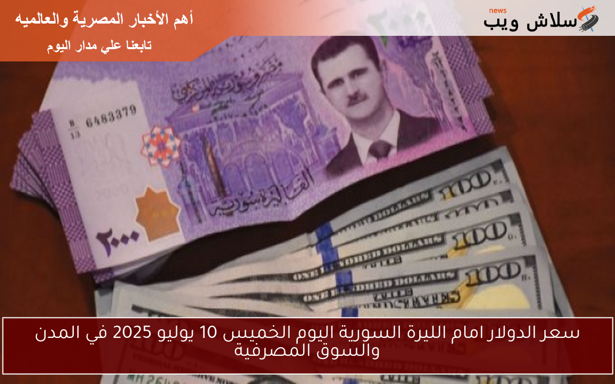 سعر الدولار امام الليرة السورية اليوم الخميس 10 يوليو 2025 في المدن والسوق المصرفية 2 سعر الدولار امام الليرة السورية اليوم الخميس 10 يوليو 2025 في المدن والسوق المصرفية