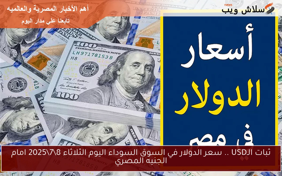 ثبات الـUSD .. سعر الدولار في السوق السوداء اليوم الثلاثاء 872025 امام الجنيه المصري 2 ثبات الـUSD .. سعر الدولار في السوق السوداء اليوم الثلاثاء 8\7\2025 امام الجنيه المصري