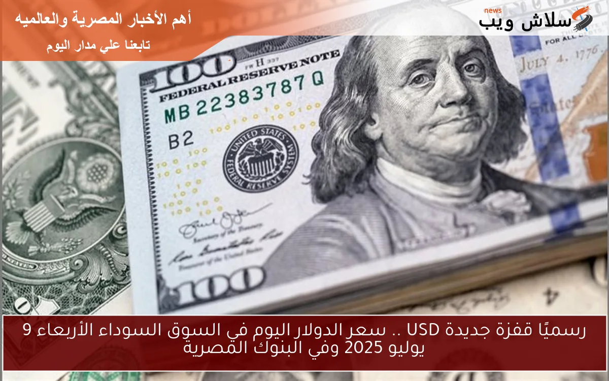 رسميًا قفزة جديدة USD .. سعر الدولار اليوم في السوق السوداء الأربعاء 9 يوليو 2025 وفي البنوك المصرية 2 رسميًا قفزة جديدة USD .. سعر الدولار اليوم في السوق السوداء الأربعاء 9 يوليو 2025 وفي البنوك المصرية
