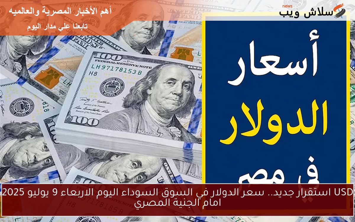USD استقرار جديد.. سعر الدولار في السوق السوداء اليوم الاربعاء 9 يوليو 2025 امام الجنية المصري 2 USD استقرار جديد.. سعر الدولار في السوق السوداء اليوم الاربعاء 9 يوليو 2025 امام الجنية المصري