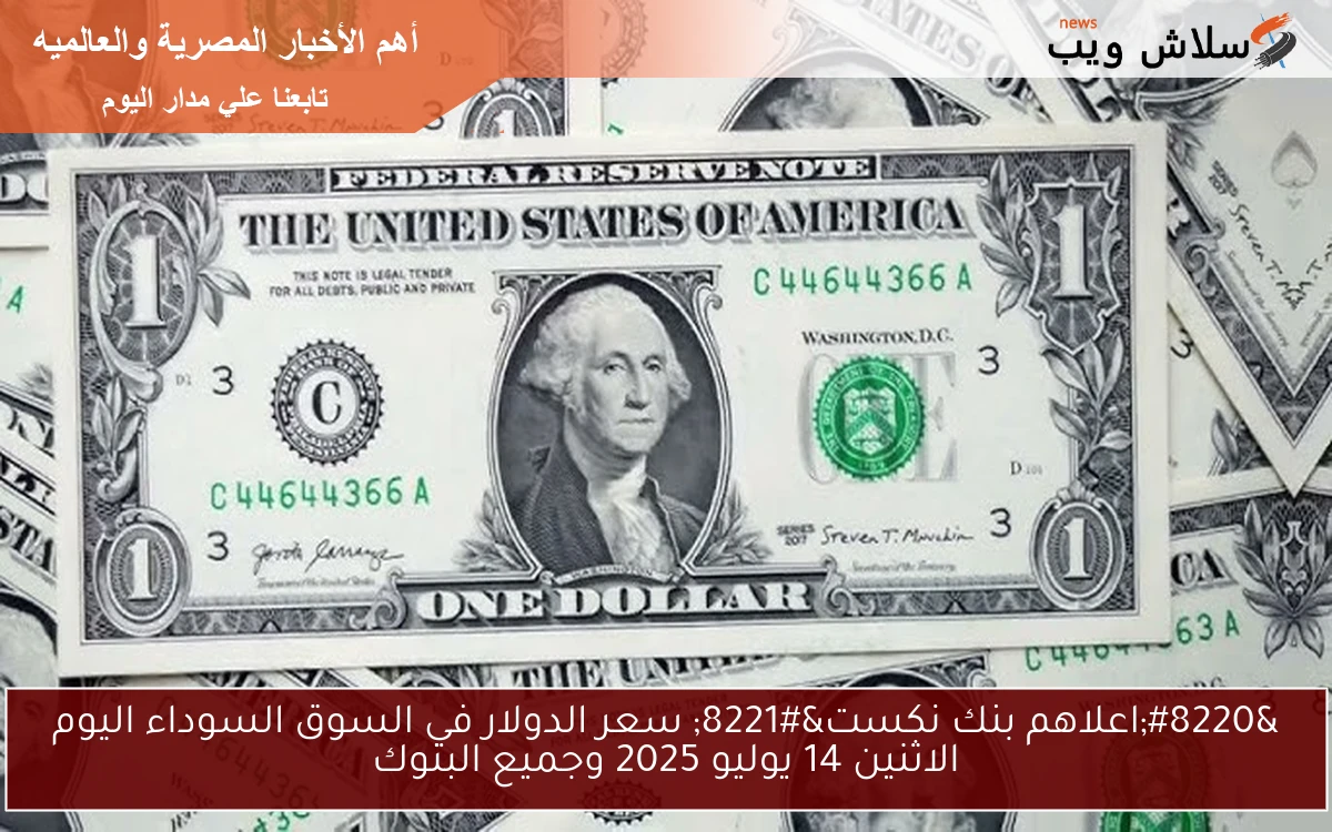 "اعلاهم بنك نكست" سعر الدولار في السوق السوداء اليوم الاثنين 14 يوليو 2025 وجميع البنوك 2 “اعلاهم بنك نكست” سعر الدولار في السوق السوداء اليوم الاثنين 14 يوليو 2025 وجميع البنوك