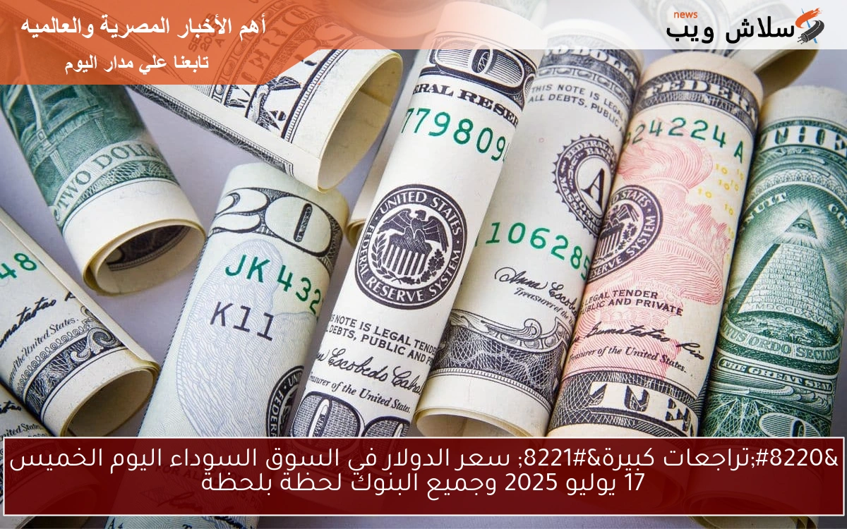 "تراجعات كبيرة" سعر الدولار في السوق السوداء اليوم الخميس 17 يوليو 2025 وجميع البنوك لحظة بلحظة 2 “تراجعات كبيرة” سعر الدولار في السوق السوداء اليوم الخميس 17 يوليو 2025 وجميع البنوك لحظة بلحظة