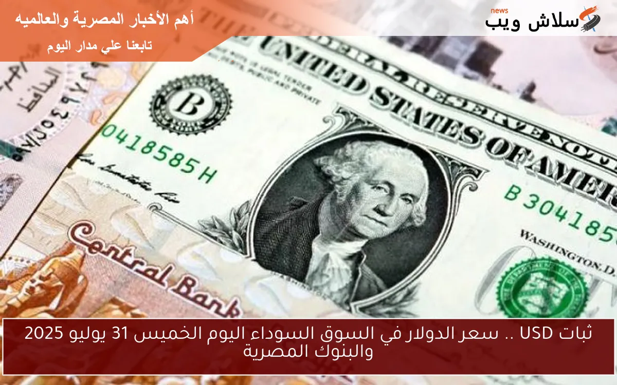 ثبات USD .. سعر الدولار في السوق السوداء اليوم الخميس 31 يوليو 2025 والبنوك المصرية 2 ثبات USD .. سعر الدولار في السوق السوداء اليوم الخميس 31 يوليو 2025 والبنوك المصرية