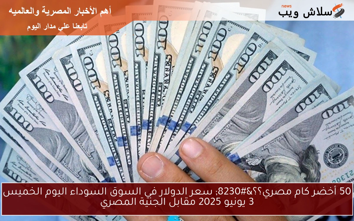 50 أخضر كام مصري؟؟... سعر الدولار في السوق السوداء اليوم الخميس 3 يونيو 2025 مقابل الجنية المصري 2 50 أخضر كام مصري؟؟… سعر الدولار في السوق السوداء اليوم الخميس 3 يونيو 2025 مقابل الجنية المصري
