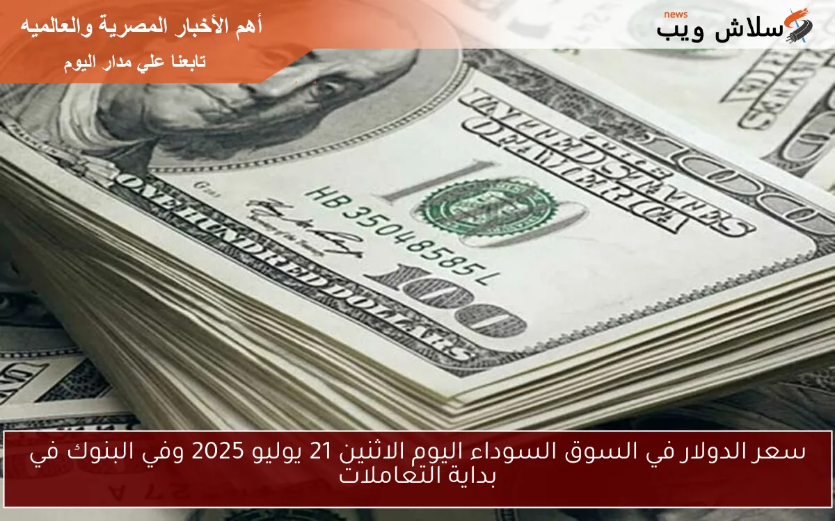 سعر الدولار في السوق السوداء اليوم الاثنين 21 يوليو 2025 وفي البنوك في بداية التعاملات 2 سعر الدولار في السوق السوداء اليوم الاثنين 21 يوليو 2025 وفي البنوك في بداية التعاملات