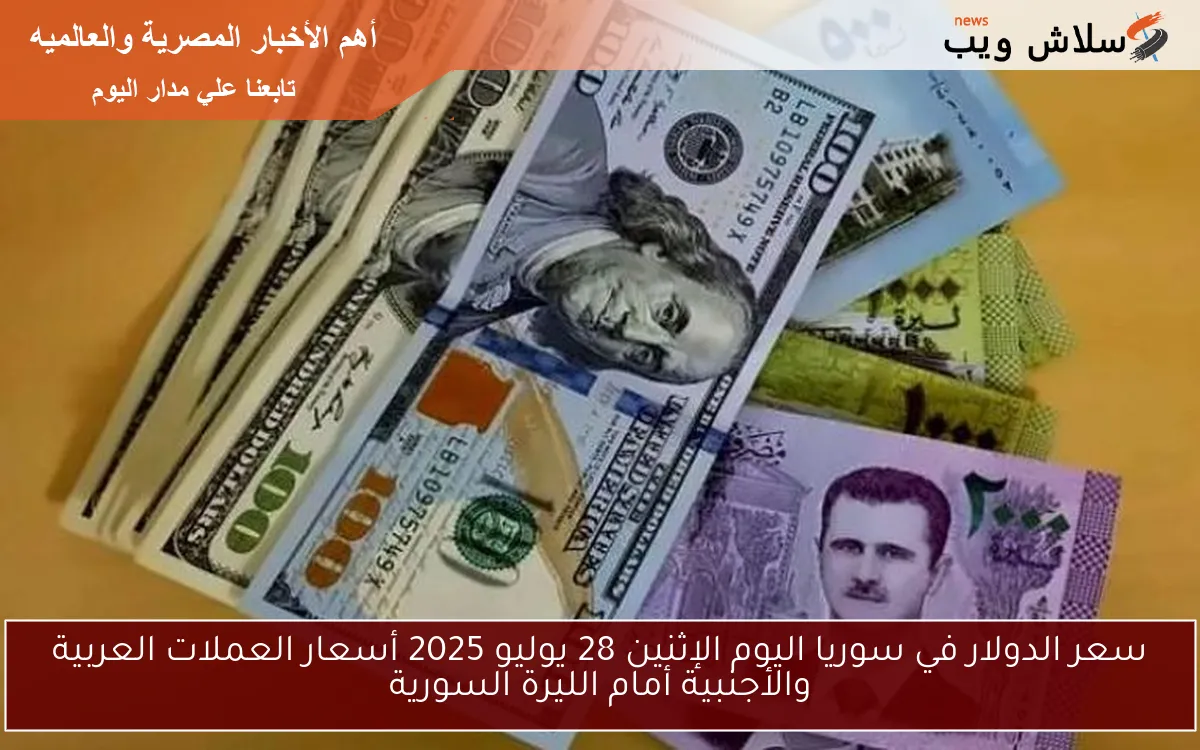 سعر الدولار في سوريا اليوم الإثنين 28 يوليو 2025 أسعار العملات العربية والأجنبية أمام الليرة السورية 2 سعر الدولار في سوريا اليوم الإثنين 28 يوليو 2025 أسعار العملات العربية والأجنبية أمام الليرة السورية