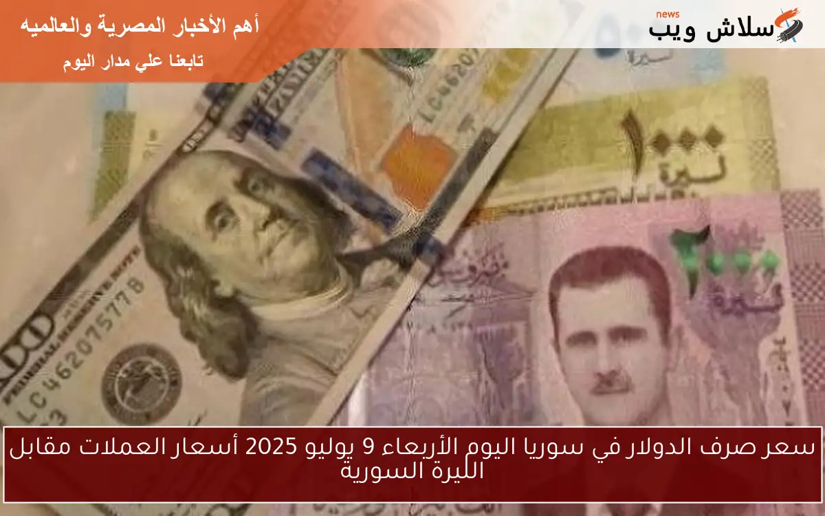سعر صرف الدولار في سوريا اليوم الأربعاء 9 يوليو 2025 أسعار العملات مقابل الليرة السورية 2 سعر صرف الدولار في سوريا اليوم الأربعاء 9 يوليو 2025 أسعار العملات مقابل الليرة السورية