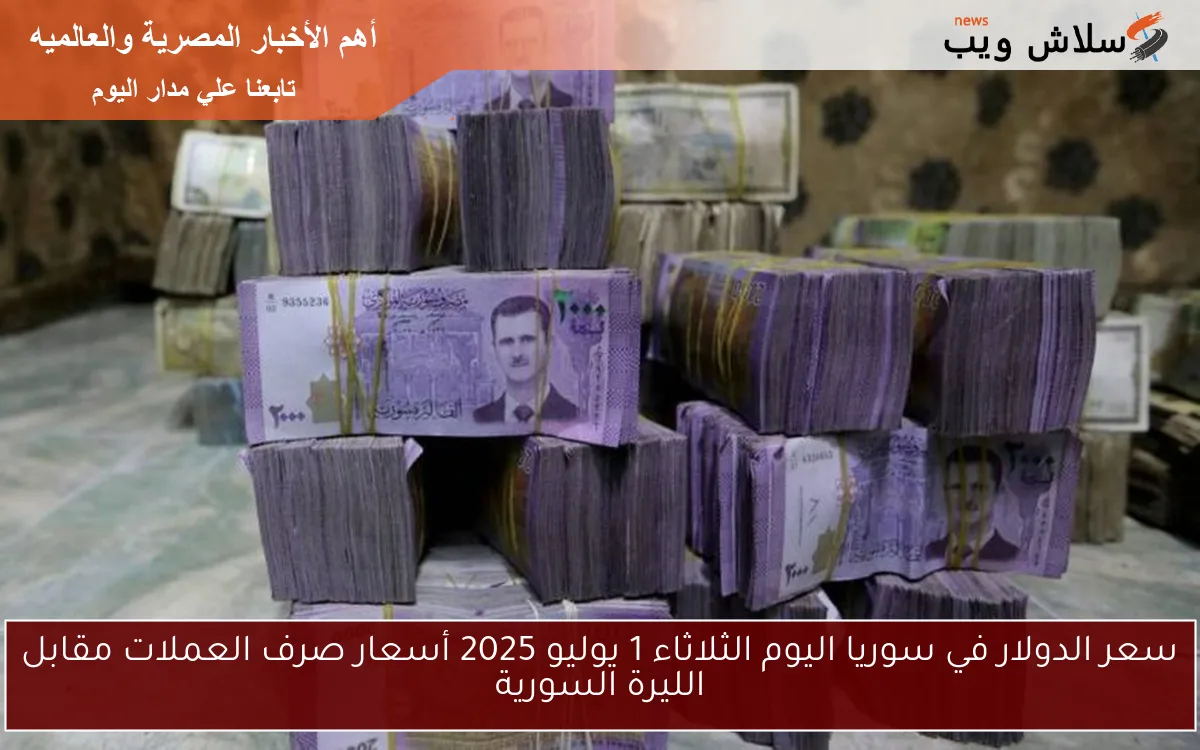 سعر الدولار في سوريا اليوم الثلاثاء 1 يوليو 2025 أسعار صرف العملات مقابل الليرة السورية