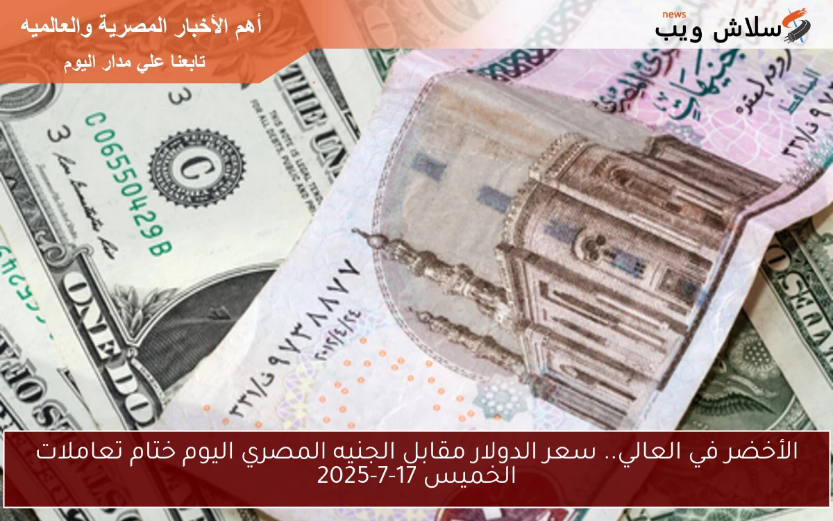 الأخضر في العالي.. سعر الدولار مقابل الجنيه المصري اليوم ختام تعاملات الخميس 17-7-2025 2 الأخضر في العالي.. سعر الدولار مقابل الجنيه المصري اليوم ختام تعاملات الخميس 17-7-2025