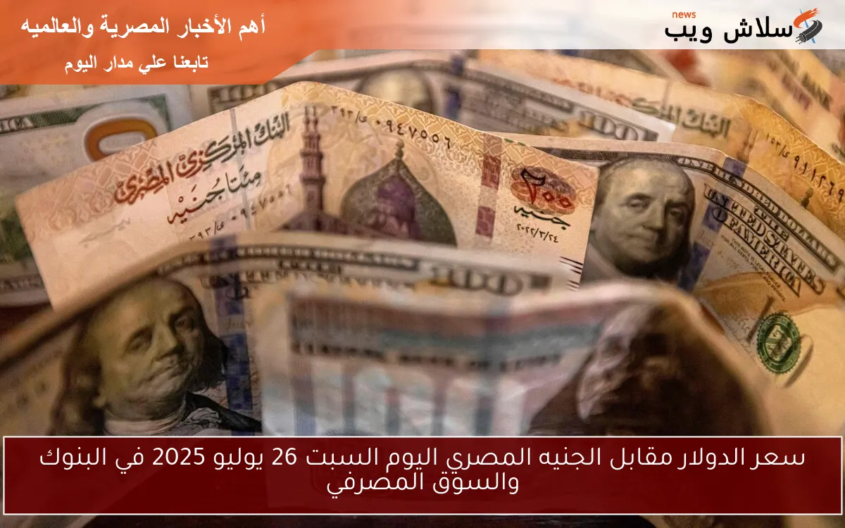 سعر الدولار مقابل الجنيه المصري اليوم السبت 26 يوليو 2025 في البنوك والسوق المصرفي 2 سعر الدولار مقابل الجنيه المصري اليوم السبت 26 يوليو 2025 في البنوك والسوق المصرفي