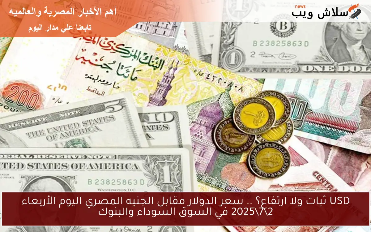 USD ثبات ولا ارتفاع؟ .. سعر الدولار مقابل الجنيه المصري اليوم الأربعاء 2\7\2025 في السوق السوداء والبنوك