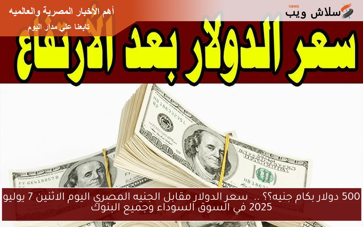 500 دولار بكام جنيه؟؟ .. سعر الدولار مقابل الجنيه المصري اليوم الاثنين 7 يوليو 2025 في السوق السوداء وجميع البنوك 2 500 دولار بكام جنيه؟؟ .. سعر الدولار مقابل الجنيه المصري اليوم الاثنين 7 يوليو 2025 في السوق السوداء وجميع البنوك