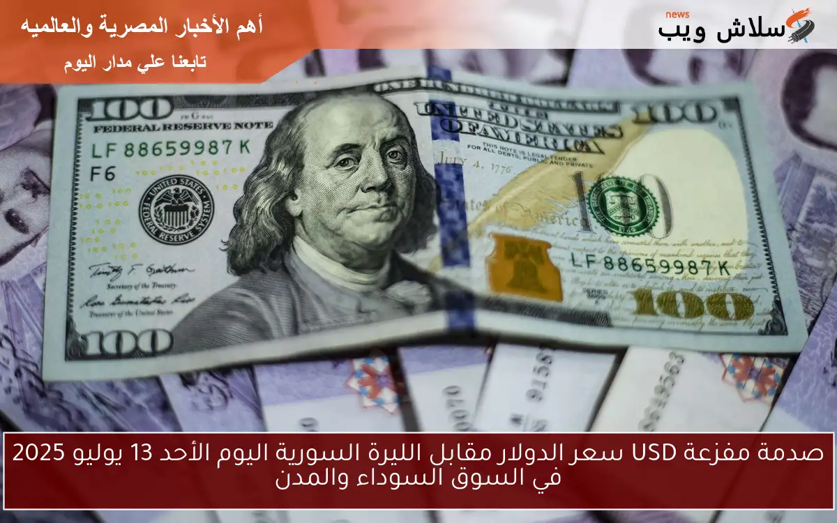 صدمة مفزعة USD سعر الدولار مقابل الليرة السورية اليوم الأحد 13 يوليو 2025 في السوق السوداء والمدن 2 صدمة مفزعة USD سعر الدولار مقابل الليرة السورية اليوم الأحد 13 يوليو 2025 في السوق السوداء والمدن