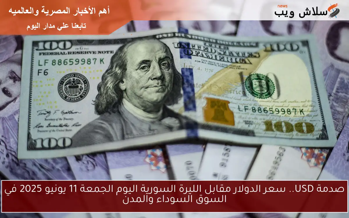 صدمة USD.. سعر الدولار مقابل الليرة السورية اليوم الجمعة 11 يونيو 2025 في السوق السوداء والمدن 2 صدمة USD.. سعر الدولار مقابل الليرة السورية اليوم الجمعة 11 يونيو 2025 في السوق السوداء والمدن