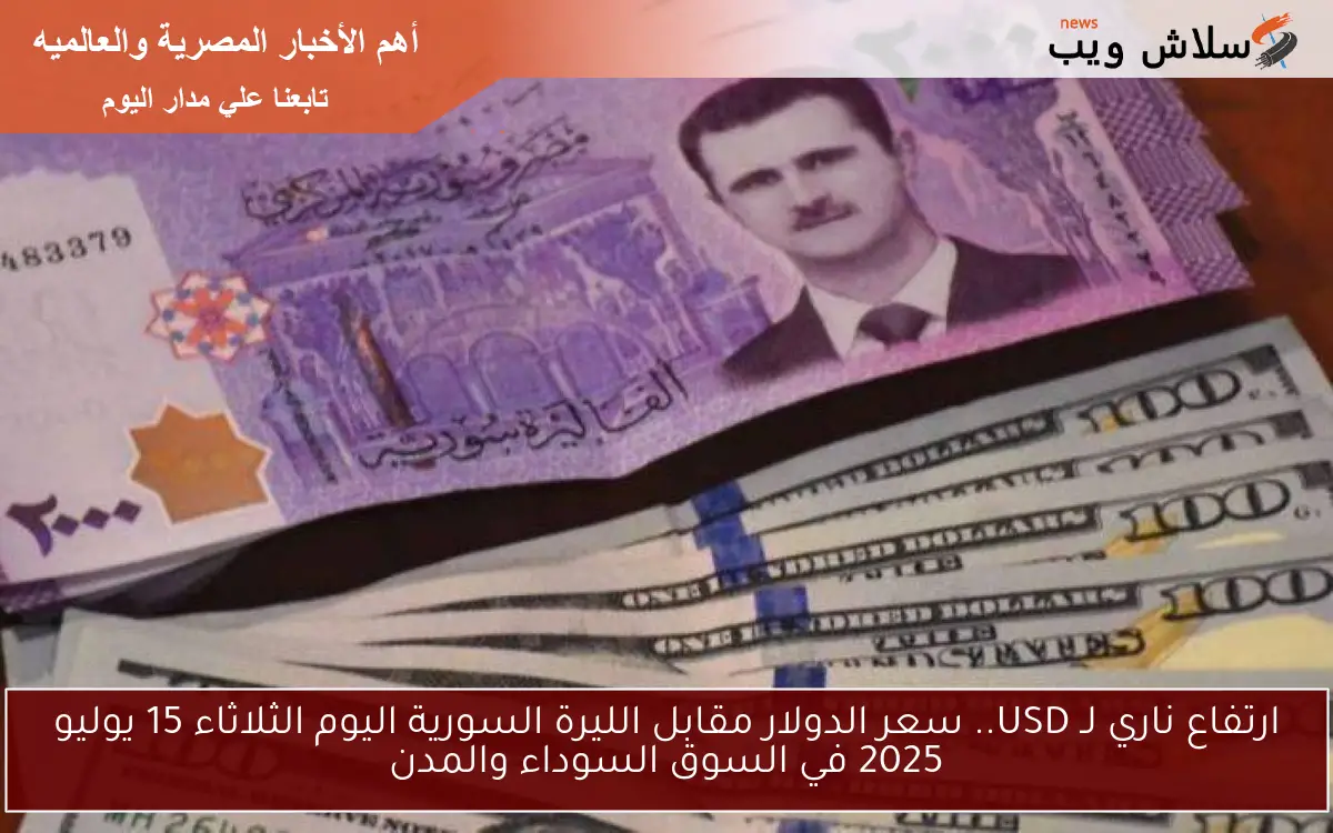 ارتفاع ناري لـ USD.. سعر الدولار مقابل الليرة السورية اليوم الثلاثاء 15 يوليو 2025 في السوق السوداء والمدن 2 ارتفاع ناري لـ USD.. سعر الدولار مقابل الليرة السورية اليوم الثلاثاء 15 يوليو 2025 في السوق السوداء والمدن