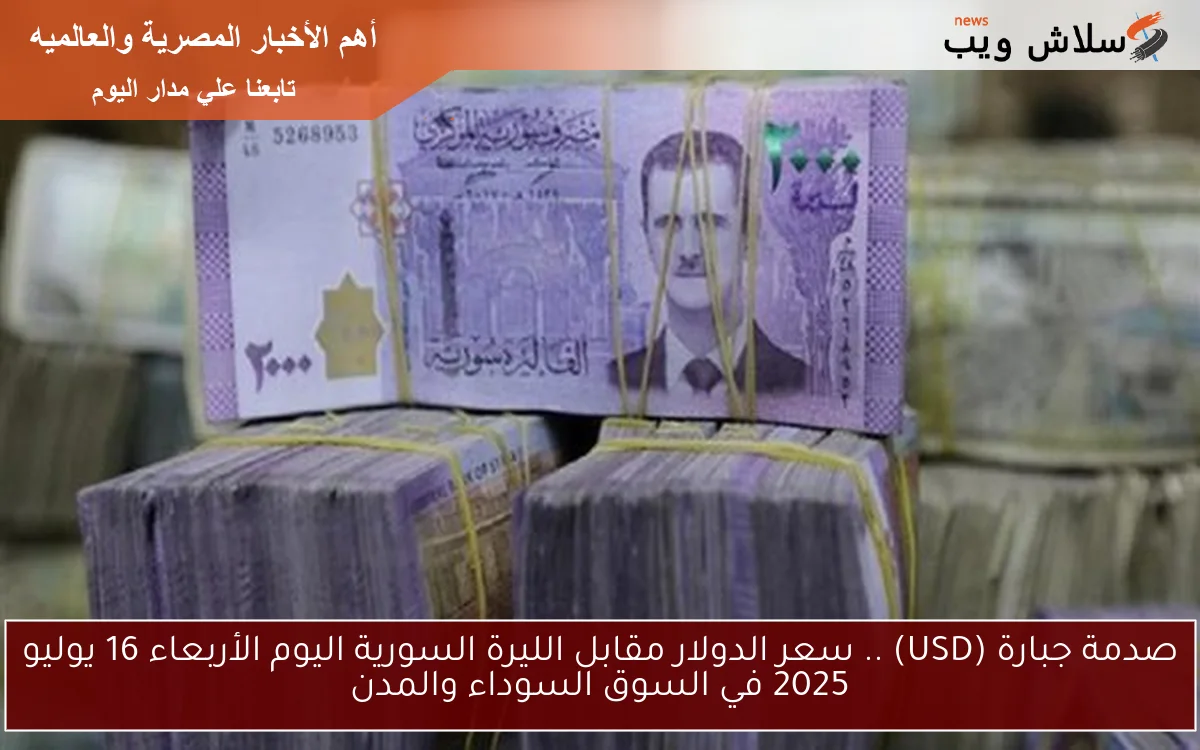 صدمة جبارة (USD) .. سعر الدولار مقابل الليرة السورية اليوم الأربعاء 16 يوليو 2025 في السوق السوداء والمدن 2 صدمة جبارة (USD) .. سعر الدولار مقابل الليرة السورية اليوم الأربعاء 16 يوليو 2025 في السوق السوداء والمدن