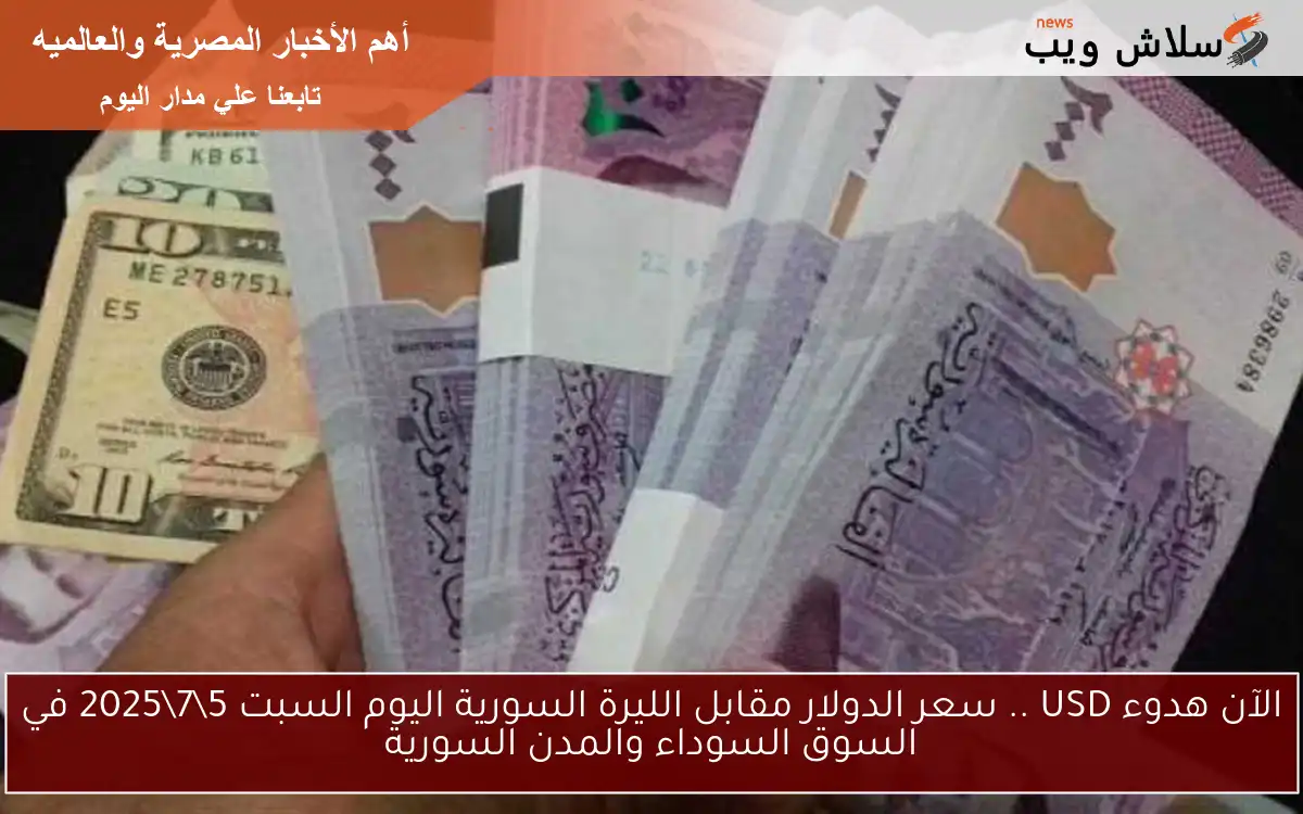 الآن هدوء USD .. سعر الدولار مقابل الليرة السورية اليوم السبت 572025 في السوق السوداء والمدن السورية 2 الآن هدوء USD .. سعر الدولار مقابل الليرة السورية اليوم السبت 5\7\2025 في السوق السوداء والمدن السورية