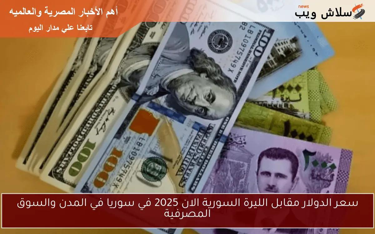 سعر الدولار مقابل الليرة السورية الان 2025 في سوريا في المدن والسوق المصرفية 2 سعر الدولار مقابل الليرة السورية الان 2025 في سوريا في المدن والسوق المصرفية