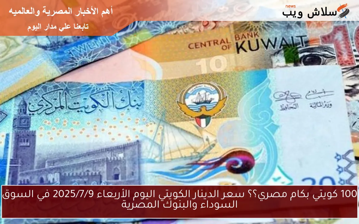 100 كويتي بكام مصري؟؟ سعر الدينار الكويتي اليوم الأربعاء 2025/7/9 في السوق السوداء والبنوك المصرية 2 100 كويتي بكام مصري؟؟ سعر الدينار الكويتي اليوم الأربعاء 2025/7/9 في السوق السوداء والبنوك المصرية