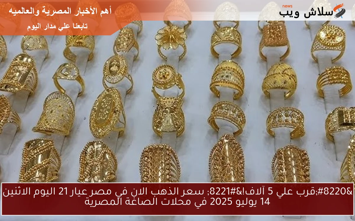 "قرب علي 5 آلاف!" سعر الذهب الان في مصر عيار 21 اليوم الاثنين 14 يوليو 2025 في محلات الصاغة المصرية 2 “قرب علي 5 آلاف!” سعر الذهب الان في مصر عيار 21 اليوم الاثنين 14 يوليو 2025 في محلات الصاغة المصرية