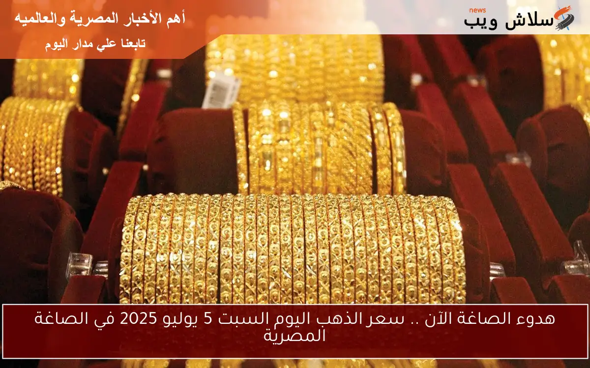 هدوء الصاغة الآن .. سعر الذهب اليوم السبت 5 يوليو 2025 في الصاغة المصرية 2 هدوء الصاغة الآن .. سعر الذهب اليوم السبت 5 يوليو 2025 في الصاغة المصرية