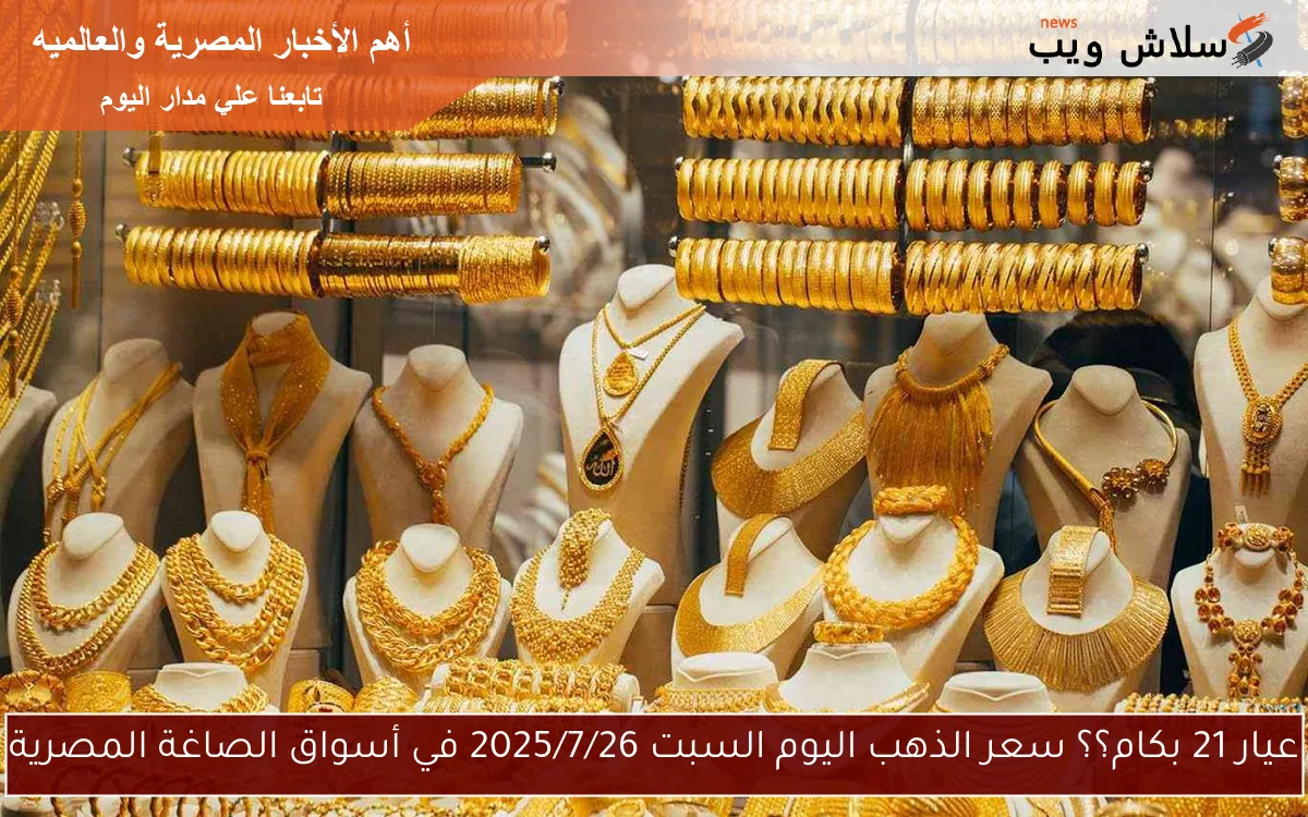 عيار 21 بكام؟؟ سعر الذهب اليوم السبت 2025/7/26 في أسواق الصاغة المصرية 2 عيار 21 بكام؟؟ سعر الذهب اليوم السبت 2025/7/26 في أسواق الصاغة المصرية
