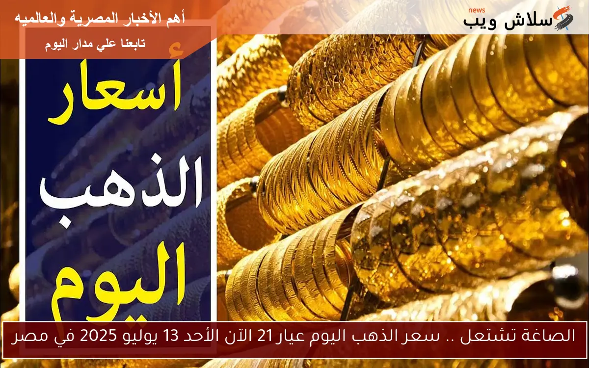 الصاغة تشتعل .. سعر الذهب اليوم عيار 21 الآن الأحد 13 يوليو 2025 في مصر 2 الصاغة تشتعل .. سعر الذهب اليوم عيار 21 الآن الأحد 13 يوليو 2025 في مصر