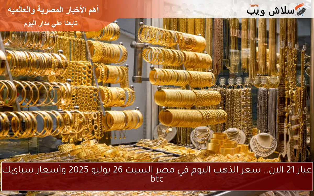 عيار 21 الان.. سعر الذهب اليوم في مصر السبت 26 يوليو 2025 وأسعار سبائك btc 2 عيار 21 الان.. سعر الذهب اليوم في مصر السبت 26 يوليو 2025 وأسعار سبائك btc