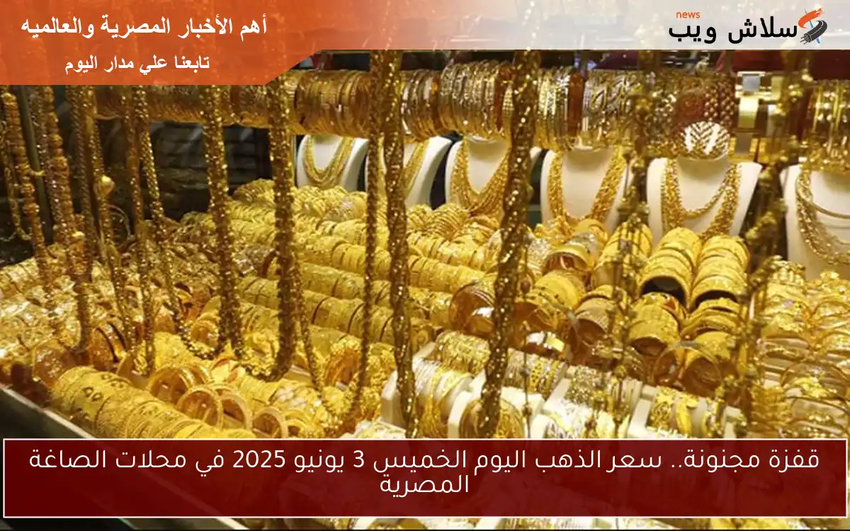 قفزة مجنونة.. سعر الذهب اليوم الخميس 3 يونيو 2025 في محلات الصاغة المصرية 2 قفزة مجنونة.. سعر الذهب اليوم الخميس 3 يونيو 2025 في محلات الصاغة المصرية
