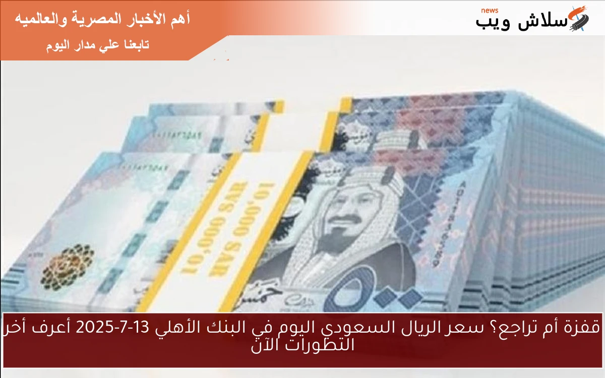 قفزة أم تراجع؟ سعر الريال السعودي اليوم في البنك الأهلي 13-7-2025 أعرف أخر التطورات الآن 2 قفزة أم تراجع؟ سعر الريال السعودي اليوم في البنك الأهلي 13-7-2025 أعرف أخر التطورات الآن