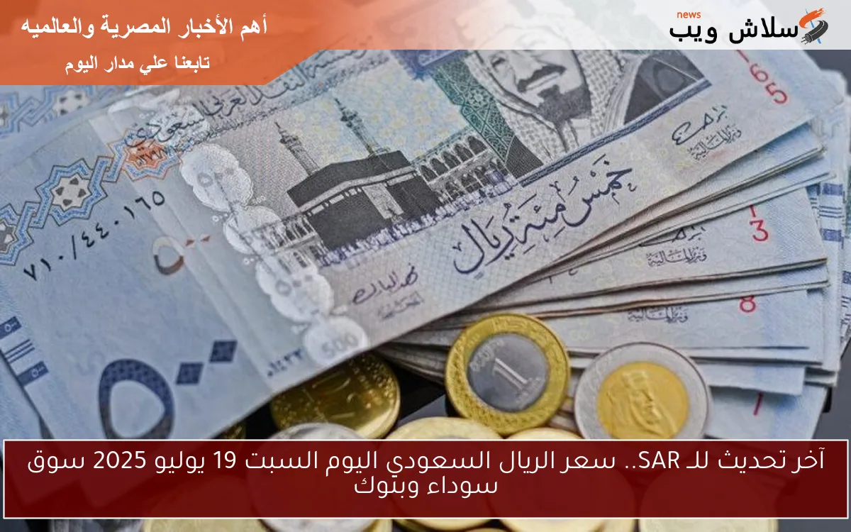 آخر تحديث للــ SAR.. سعر الريال السعودي اليوم السبت 19 يوليو 2025 سوق سوداء وبنوك 2 آخر تحديث للــ SAR.. سعر الريال السعودي اليوم السبت 19 يوليو 2025 سوق سوداء وبنوك